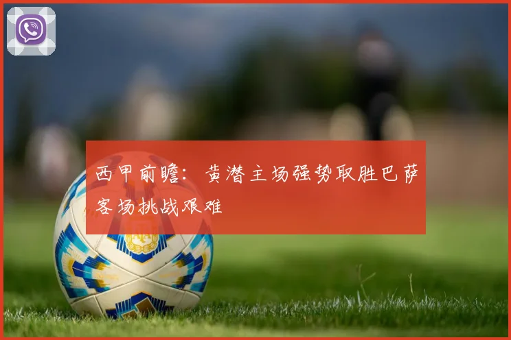 西甲前瞻：黄潜主场强势取胜巴萨客场挑战艰难