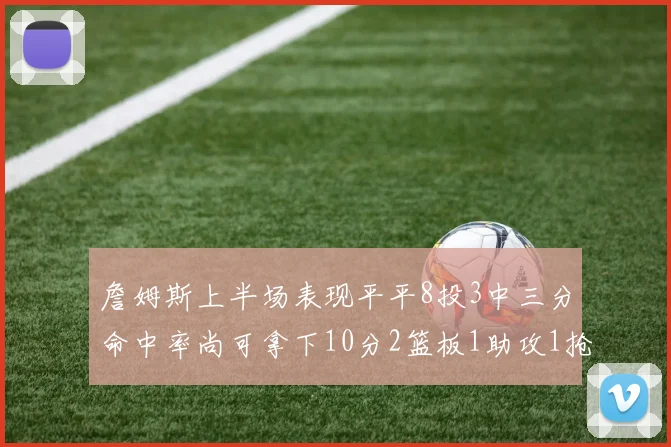 詹姆斯上半场表现平平8投3中三分命中率尚可拿下10分2篮板1助攻1抢断1盖帽