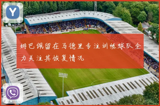 姆巴佩留在马德里专注训练球队全力关注其恢复情况
