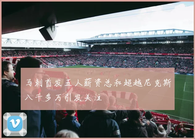 马刺首发五人薪资总和超越尼克斯八千多万引发关注