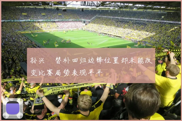 孙兴慜替补回归边锋位置却未能改变比赛局势表现平平