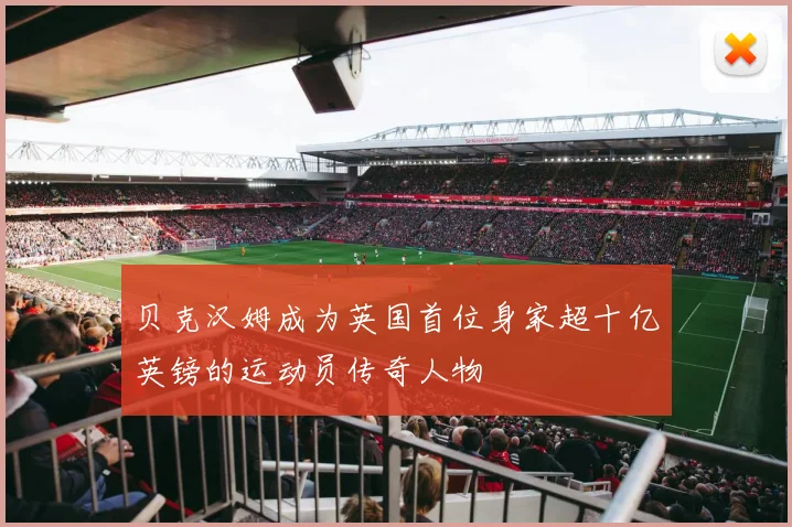 贝克汉姆成为英国首位身家超十亿英镑的运动员传奇人物