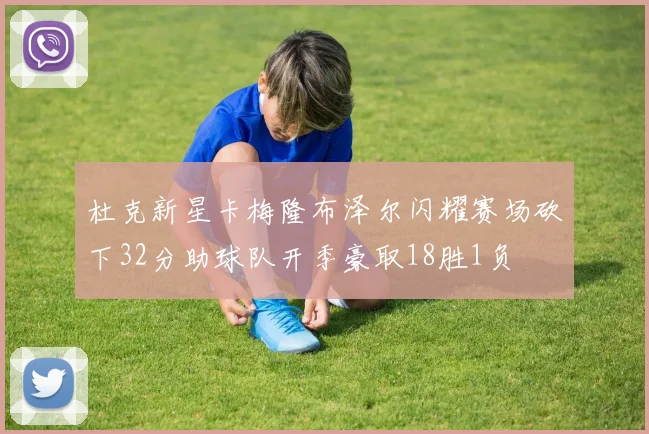 杜克新星卡梅隆布泽尔闪耀赛场砍下32分助球队开季豪取18胜1负